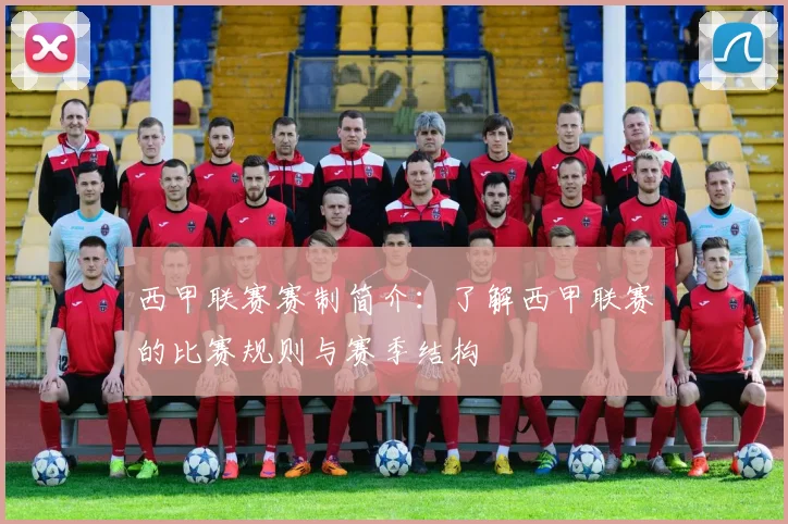 西甲联赛赛制简介：了解西甲联赛的比赛规则与赛季结构