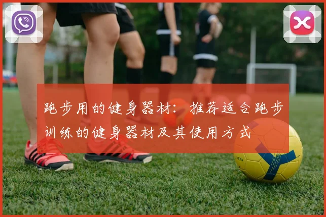 跑步用的健身器材:推荐适合跑步训练的健身器材及其使用方式