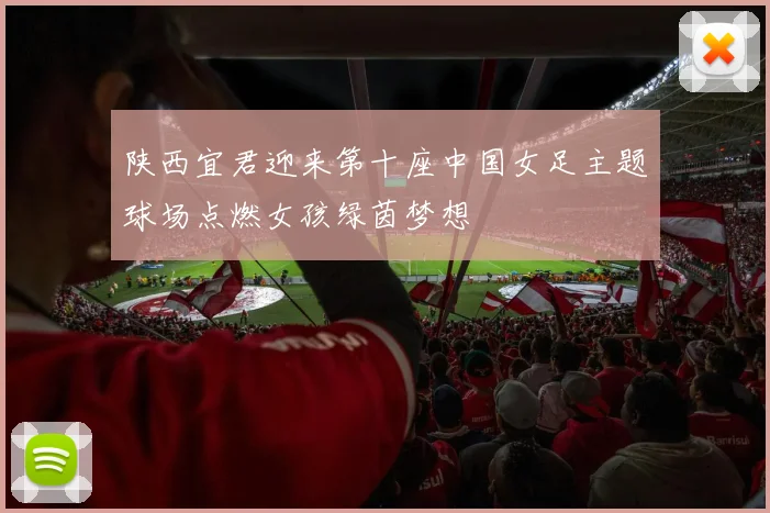 陕西宜君迎来第十座中国女足主题球场点燃女孩绿茵梦想