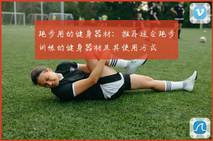 跑步用的健身器材：推荐适合跑步训练的健身器材及其使用方式